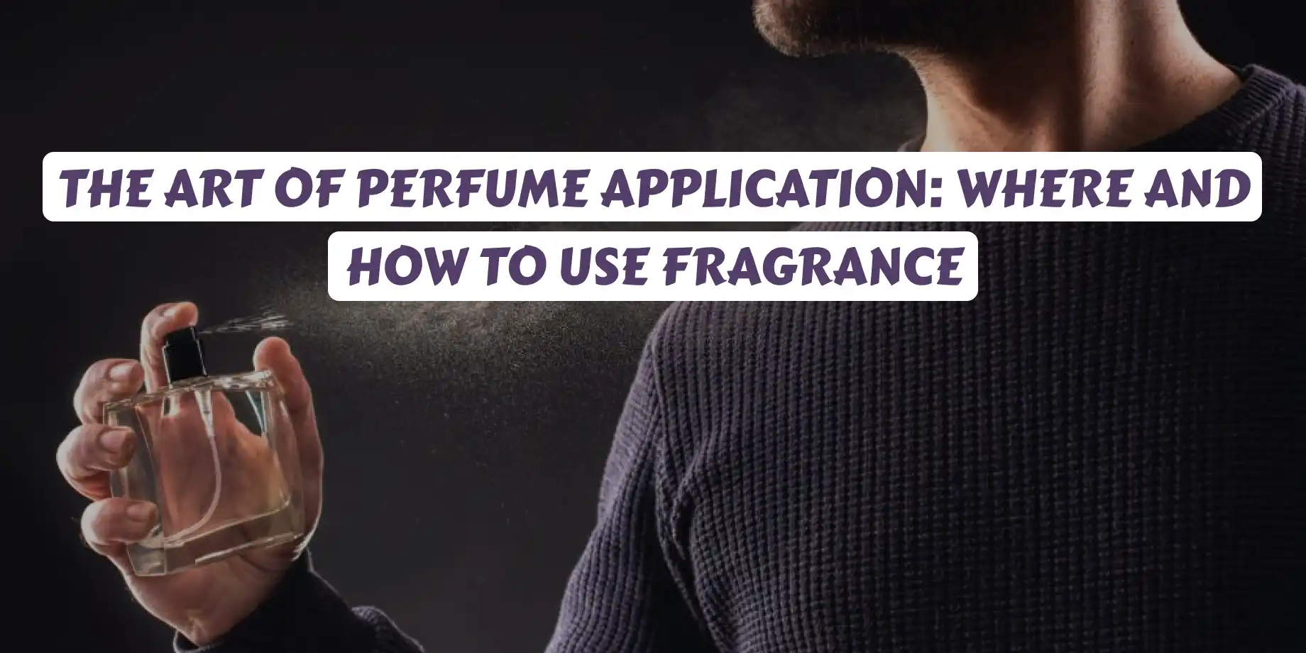 The art of perfume application: where and how to use fragrance
